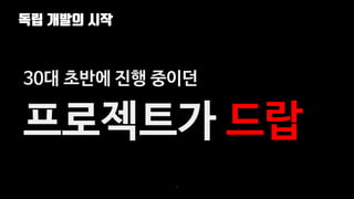 독립 개발의 시작
9
30대 초반에 진행 중이던
프로젝트가 드랍
 