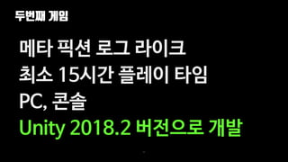 두번째 게임
93
메타 픽션 로그 라이크
최소 15시간 플레이 타임
PC, 콘솔
Unity 2018.2 버전으로 개발
 