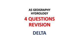 AS GEOGRAPHY
HYDROLOGY
4 QUESTIONS
REVISION
DELTA
 