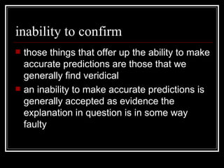 inability to confirm those things that offer up the ability to make accurate predictions are those that we generally find veridical an inability to make accurate predictions is generally accepted as evidence the explanation in question is in some way faulty 