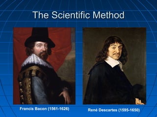 The Scientific MethodThe Scientific Method
Francis Bacon (1561-1626) René Descartes (1595-1650)
 