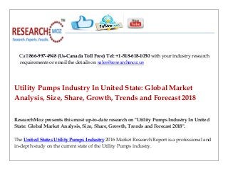 Call 866-997-4948 (Us-Canada Toll Free) Tel: +1-518-618-1030 with your industry research
requirements or email the details on sales@researchmoz.us
Utility Pumps Industry In United State: Global Market
Analysis, Size, Share, Growth, Trends and Forecast 2018
ResearchMoz presents this most up-to-date research on "Utility Pumps Industry In United
State: Global Market Analysis, Size, Share, Growth, Trends and Forecast 2018".
The United States Utility Pumps Industry 2016 Market Research Report is a professional and
in-depth study on the current state of the Utility Pumps industry.
 