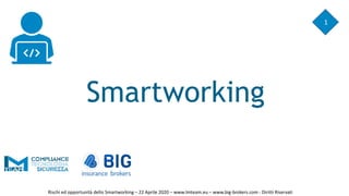 Smartworking
1
Rischi ed opportunità dello Smartworking – 22 Aprile 2020 – www.lmteam.eu – www.big-brokers.com - Diritti Riservati
 
