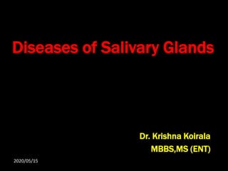 Diseases of Salivary Glands
Dr. Krishna Koirala
MBBS,MS (ENT)
2020/05/15
 