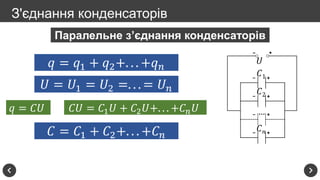 З'єднання конденсаторів
𝑈
𝐶1
𝐶2
𝐶 𝑛
…
Паралельне з’єднання конденсаторів
𝑞 = 𝑞1 + 𝑞2+. . . +𝑞 𝑛
𝑈 = 𝑈1 = 𝑈2 =. . . = 𝑈 𝑛
𝑞 = 𝐶𝑈 𝐶𝑈 = 𝐶1 𝑈 + 𝐶2 𝑈+. . . +𝐶 𝑛 𝑈
𝐶 = 𝐶1 + 𝐶2+. . . +𝐶 𝑛
 