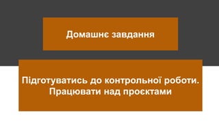 Домашнє завдання
Підготуватись до контрольної роботи.
Працювати над проєктами
 