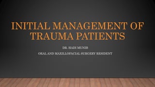 INITIAL MANAGEMENT OF
TRAUMA PATIENTS
DR. HADI MUNIB
ORAL AND MAXILLOFACIAL SURGERY RESIDENT
 