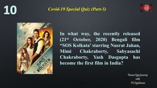 Covid-19 Special Quiz (Part-5)
In what way, the recently released
(21st October, 2020) Bengali film
“SOS Kolkata’ starring Nusrat Jahan,
Mimi Chakraborty, Sabyasachi
Chakraborty, Yash Dasgupta has
become the first film in India?
 