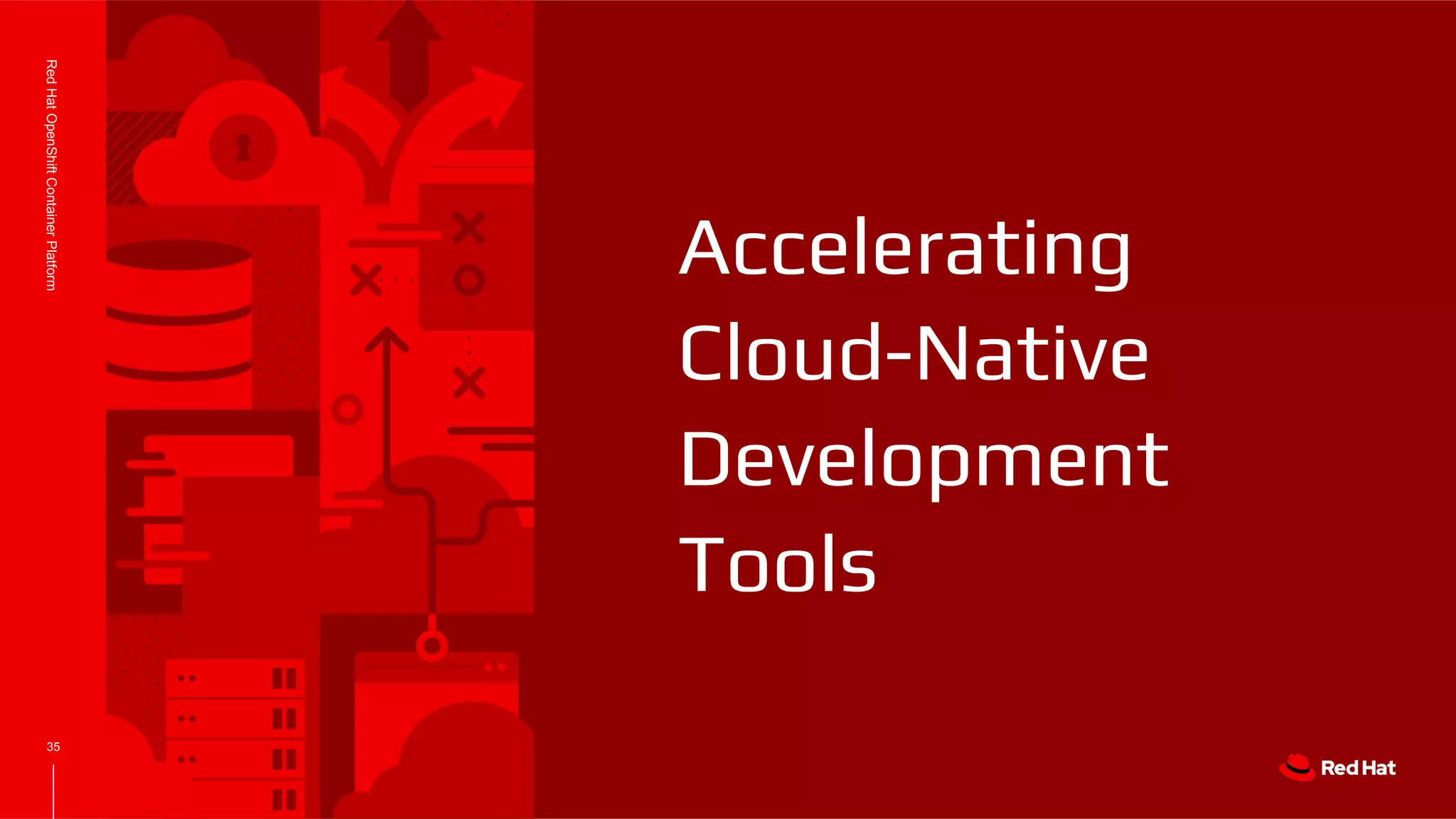 35
RedHatOpenShiftContainerPlatform
Accelerating
Cloud-Native
Development
Tools
 