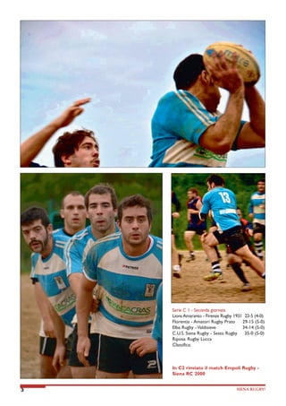Serie C 1 - Seconda giornata
Lions Amaranto - Firenze Rugby 1931 22-5 (4-0)
Florentia - Amatori Rugby Prato
29-15 (5-0)
Elba Rugby - Valdisieve
34-14 (5-0)
C.U.S. Siena Rugby - Sesto Rugby
35-0 (5-0)
Riposa: Rugby Lucca
Classifica:

In C2 rinviato il match Empoli Rugby Siena RC 2000
3

SIENA RUGBY!

 