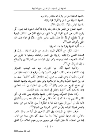 ‫فكرية‬ ‫مقاربة‬ ‫اإلسالمي‬ ‫التصوف‬ ‫في‬ ‫الخلوة‬
-
113
-
‫اﻟﻌﺪد‬
22
‫ﺳﺒﺘﻤﺒﺮ‬ ،
2022
.‫بالناس‬ ‫الاستئناس‬ ‫وترك‬ ‫حواس‬‫ل‬‫ا‬ ‫حافظة‬‫م‬ ‫خلوة‬‫ل‬‫ا‬ ‫ـ‬
‫ال‬ ‫عن‬ ‫المفارقة‬ ‫خلوة‬‫ل‬‫ا‬ ‫ـ‬
.‫وقالبا‬ ‫قلبا‬ ‫والأقران‬ ‫نظر‬
.‫بالفكر‬ ‫والاشتغال‬ ‫كر‬
‫بالذ‬ ‫الأنس‬ ‫خلوة‬‫ل‬‫ا‬ ‫ـ‬
‫كي‬ ،‫يسيرة‬ ‫لمدة‬ ‫ية‬‫الدنيو‬ ‫للأعمال‬ ‫وترك‬ ،‫حدودة‬‫م‬ ‫لفترة‬ ‫البشر‬ ‫عن‬ ‫انقطاع‬ ‫خلوة‬‫ل‬‫ا‬ ‫ـ‬
‫اليومية‬ ‫المشاغل‬ ‫من‬ ‫الفكر‬ ‫ويستريح‬ ،‫تنتهي‬ ‫لا‬ ‫التي‬ ‫حياة‬‫ل‬‫ا‬ ‫هموم‬ ‫من‬ ‫القلب‬ ‫يتفرغ‬
‫بقلب‬ ‫تعالى‬ ‫الله‬ ‫كر‬
‫ذ‬ ‫ثم‬ ،‫تنقطع‬ ‫لا‬ ‫التي‬
‫آناء‬ ‫تعالى‬ ‫آلائه‬ ‫في‬ ‫ّر‬‫ك‬‫وتف‬ ،‫خاشع‬ ‫حاضر‬
‫النهار‬ ‫وأطراف‬ ‫الليل‬
)
3
(
.
‫ب‬
-
‫الصوفية‬ ‫عند‬ ‫وفوائدها‬ ‫خلوة‬‫ل‬‫ا‬ ‫أهمية‬
:
‫في‬ ‫وسلوك‬ ،‫الترقية‬ ‫طرق‬ ‫من‬ ‫يق‬‫وطر‬ ‫العزلة‬ ‫أشكال‬ ‫من‬ ‫شكل‬ ‫خلوة‬‫ل‬‫ا‬
‫عن‬ ‫خرج‬‫ي‬ ‫لا‬ ‫وهدفها‬ ،‫والطاعة‬ ‫الصبر‬ ‫على‬ ‫وتربيتها‬ ،‫وتزكيتها‬ ‫النفس‬ ‫جاهدة‬‫م‬
،‫وغاياته‬ ‫العامة‬ ‫التصوف‬ ‫أهداف‬
‫و‬
"
‫والارتفاع‬ ‫المادي‬ ‫العالم‬ ‫عن‬ ‫بالإنسان‬ ‫الميل‬ ‫هو‬
‫الروحي‬ ‫العالم‬ ‫إلى‬ ‫به‬
"
)
4
(
.
‫و‬
ّ ‫أل‬ ‫خلوة‬‫ل‬‫ا‬ ‫لأهمية‬
‫كثيرون‬ ‫فيها‬ ‫ف‬
،
‫منهم‬
‫الشعراني‬ ‫الوهاب‬ ‫عبد‬
‫)ت‬
973
‫كتاب‬ ‫صاحب‬ (‫هـ‬
"
‫من‬ ‫خلوة‬‫ل‬‫ا‬ ‫تنتجه‬ ‫فيما‬ ‫المرقوم‬ ّ‫ر‬‫والس‬ ‫المصون‬ ‫جوهر‬‫ل‬‫ا‬
‫والعلوم‬ ‫الأسرار‬
"
‫)ت‬ ‫عربي‬ ‫بن‬ ‫الدين‬ ‫حي‬‫م‬‫ول‬ ،
638
‫كتاب‬ (‫هـ‬
"
‫خلوة‬‫ل‬‫ا‬
"
‫ّز‬‫ي‬‫م‬ ‫حيث‬
‫المطلقة‬ ‫خلوة‬‫ل‬‫وا‬ ،‫الصوفية‬ ‫خلوة‬ ‫وهي‬ ‫الإسلامية‬ ‫يعة‬‫بالشر‬ ‫ّدة‬‫المقي‬ ‫خلوة‬‫ل‬‫ا‬ ‫بين‬ ‫فيه‬
‫وكافر‬ ‫مؤمن‬ ‫من‬ ‫جميع‬‫ل‬‫ل‬ ‫تصلح‬ ‫التي‬
)
5
(
،
‫حاسبي‬‫م‬‫ال‬ ‫أسد‬ ‫بن‬ ‫حارث‬‫ل‬‫ا‬ ‫فيها‬ ‫وكتب‬
)
‫ت‬
243
‫هـ‬
‫كتاب‬ (
"
‫العابدين‬ ‫ودرجات‬ ‫العبادة‬ ‫في‬ ‫والتنقل‬ ‫خلوة‬‫ل‬‫ا‬
"
.
‫وكان‬
‫با‬ ‫الناس‬ ‫يوصون‬ ‫ّف‬‫و‬‫التص‬ ‫مشايخ‬
‫و‬ ،‫والعزلة‬ ‫خلوة‬‫ل‬
‫من‬
‫ذلك‬
‫قول‬
‫أبي‬
‫القاسم‬
‫القشيري‬
‫)ت‬
514
:(‫هـ‬
"
‫ّثنا‬‫د‬‫ح‬
‫قاسم‬
‫بن‬
،‫أحمد‬
‫سمعت‬ :‫قال‬
ً ‫ميمونا‬
‫الغزالي‬
‫قال‬
:
‫قال‬
‫أبو‬
‫الربيع‬
‫الواسطي‬
:
‫قلت‬
:‫الطائي‬ ‫لداود‬
‫أوصني‬
.
‫فقال‬
:
‫صم‬
‫عن‬
،‫الدنيا‬
‫واجعل‬
‫فطرك‬
،‫الموت‬
ّ‫وفر‬
‫من‬
‫الناس‬
‫كفرارك‬
‫من‬
‫السباع‬
"
)
6
(
.
ُ‫ع‬
‫الديانا‬ ‫في‬ ‫خلوة‬‫ل‬‫ا‬ ‫رفت‬
‫التعبد‬ ‫وسائل‬ ‫من‬ ‫أنها‬ ‫على‬ ‫الأخرى‬ ‫الملل‬ ‫وفي‬ ‫ت‬
‫المصلح‬ ‫عرفها‬ ‫فقد‬ ،‫والتأمل‬
"
‫بوذا‬
"
‫الناس‬ ‫عن‬ ‫بعيدا‬ ‫ختلى‬‫ي‬ ‫كان‬ ‫حيث‬ ‫ومارسها‬
‫حي‬‫ي‬ ‫ان‬ّ‫النبي‬ ‫اختلى‬ ‫ما‬‫ك‬ ،‫الصفاء‬ ‫عن‬ ‫حثا‬‫ب‬
‫ى‬
‫اختلى‬ ‫ما‬‫ك‬‫و‬ ،‫السلام‬ ‫عليهم‬ ‫ومريم‬ ‫وموسى‬
 