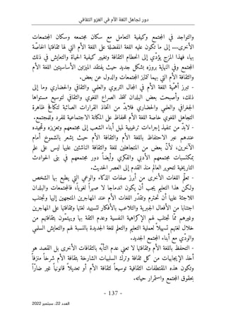 ‫الثقافي‬ ‫الغزو‬ ‫في‬ ‫األم‬ ‫اللغة‬ ‫تجاهل‬ ‫دور‬
-
137
-
‫اﻟﻌﺪد‬
22
‫ﺳﺒﺘﻤﺒﺮ‬ ،
2022
‫و‬ ‫جتمع‬‫م‬‫ال‬ ‫في‬ ‫والتواجد‬
‫ك‬
‫ي‬
‫ف‬
‫ي‬
‫س‬ ‫مع‬ ‫التعامل‬ ‫ة‬
‫ك‬
‫وس‬ ‫جتمعه‬‫م‬ ‫ان‬
‫ك‬
‫جتمعات‬‫م‬‫ال‬ ‫ان‬
‫الأخر‬
‫ى‬
...
‫إلى‬
‫ت‬ ‫ما‬
‫ك‬
‫عل‬ ‫ون‬
‫ي‬
‫المفضلة‬ ‫اللغة‬ ‫ه‬
‫على‬
‫ة‬ّ‫ص‬‫خا‬‫ل‬‫ا‬ ‫ثقافتها‬ ‫لها‬ ‫التي‬ ‫الأم‬ ‫اللغة‬
‫المزج‬ ‫فهذا‬ ،‫بها‬
‫ي‬
‫ّي‬‫د‬‫ؤ‬
‫إلى‬
‫حطام‬‫ن‬‫ا‬
‫وتغ‬ ‫الثقافة‬
‫يي‬
‫ر‬
‫ك‬
‫ي‬
‫ف‬
‫ي‬
‫ح‬‫ل‬‫ا‬ ‫ة‬
‫ي‬
‫والتعا‬ ‫اة‬
‫ي‬
‫ذل‬ ‫في‬ ‫ش‬
‫ك‬
‫و‬ ‫جتمع‬‫م‬‫ال‬
‫النها‬ ‫في‬
‫ي‬
‫بش‬ ‫بروزه‬ ‫ة‬
‫ك‬
‫جد‬ ‫ل‬
‫ي‬
‫ح‬ ‫د‬
‫ي‬
‫ث‬
‫ي‬
‫الم‬ ‫فتقد‬
‫ي‬
‫زت‬
‫ي‬
‫الأساس‬ ‫ن‬
‫ي‬
‫ت‬
‫ي‬
‫الأم‬ ‫اللغة‬ ‫ن‬
‫تتما‬ ‫بهما‬ ‫التي‬ ‫الأم‬ ‫والثقافة‬
‫ي‬
.‫بعض‬ ‫عن‬ ‫والدول‬ ‫جتمعات‬‫م‬‫ال‬ ‫ز‬
-
ّ‫أهم‬ ‫تبرز‬
‫ي‬
‫ال‬ ‫ة‬
‫ل‬
‫وما‬ ‫حضاري‬‫ل‬‫وا‬ ‫والثقافي‬ ‫والعلمي‬ ‫التربوي‬ ‫جال‬‫م‬‫ال‬ ‫في‬ ‫الأم‬ ‫غة‬
‫إلى‬
‫ذل‬
‫ك‬
‫لتو‬ ‫والثقافي‬ ‫اللغوي‬ ‫الصراع‬ ‫خذ‬‫ت‬‫ت‬ ‫البلدان‬ ‫بعض‬ ‫وأصبحت‬ ،
‫س‬
‫ي‬
‫مستواها‬ ‫ع‬
‫من‬ ّ‫د‬‫فلاب‬ ‫حضاري‬‫ل‬‫وا‬ ‫والعلمي‬ ‫جغرافي‬‫ل‬‫ا‬
‫خاذ‬‫ت‬‫ا‬
‫لت‬ ‫الصائبة‬ ‫القرارات‬
‫ك‬
‫ظاهرة‬ ‫افح‬
‫حفاظ‬‫ل‬‫ل‬ ‫الأم‬ ‫اللغة‬ ‫خاصة‬ ‫اللغوي‬ ‫التجاهل‬
‫على‬
‫الم‬
‫ك‬
‫انة‬
‫الاجتماعية‬
.‫وللمجتمع‬ ‫للفرد‬
-
‫تنف‬ ‫من‬ ّ‫د‬‫لاب‬
‫ي‬
‫ترغ‬ ‫إجراءات‬ ‫ذ‬
‫ي‬
‫ب‬
‫ي‬
‫لم‬ ‫ة‬
‫ي‬
‫الشعب‬ ‫أبناء‬ ‫ل‬
‫إلى‬
‫وتعز‬ ‫جتمعهم‬‫م‬
‫ي‬
‫ج‬‫م‬‫وت‬ ‫زه‬
‫ي‬
‫ده‬
‫عبر‬ ‫عندهم‬
‫الاحتفا‬
‫ظ‬
‫ح‬ ‫الأم‬ ‫والثقافة‬ ‫الأم‬ ‫باللغة‬
‫ي‬
‫ث‬
‫ي‬
‫أمام‬ ‫بالشموخ‬ ‫شعر‬
‫الآخر‬
‫ي‬
‫المتجاهل‬ ‫من‬ ‫بعض‬ ّ‫ن‬‫لأ‬ ،‫ن‬
‫ي‬
‫الناشئ‬ ‫والثقافة‬ ‫للغة‬ ‫ن‬
‫ي‬
‫عل‬ ‫ن‬
‫ي‬
‫ل‬ ‫ها‬
‫ي‬
‫س‬
‫على‬
‫علم‬
‫بم‬
‫ك‬
‫والف‬ ‫الأدبي‬ ‫جتمعهم‬‫م‬ ‫تسبات‬
‫ك‬
‫وأ‬ ‫ري‬
‫ي‬
‫بن‬ ‫في‬ ‫جتمعهم‬‫م‬ ‫دور‬ ً ‫ضا‬
‫ى‬
‫حوادث‬‫ل‬‫ا‬
‫التار‬
‫ي‬
‫خ‬
‫ي‬
‫لتحو‬ ‫ة‬
‫ي‬
‫القدم‬ ‫منذ‬ ‫العالم‬ ‫ر‬
‫إلى‬
‫حد‬‫ل‬‫ا‬ ‫العصر‬
‫ي‬
.‫ث‬
-
‫اللغات‬ ‫ّم‬‫ل‬‫تع‬
‫الأخر‬
‫ى‬
‫الذ‬ ‫صفات‬ ‫أبرز‬ ‫من‬
‫ك‬
‫التي‬ ‫والوعي‬ ‫اء‬
‫ي‬
‫الشخص‬ ‫بها‬ ‫طبع‬
‫ولـ‬
‫ك‬
‫التعل‬ ‫هذا‬ ‫ن‬
‫ي‬
‫م‬
‫ي‬
‫أن‬ ‫جب‬
‫ي‬
‫ك‬
‫ون‬
‫اندماجا‬
‫لغو‬ ً ‫صهرا‬ ‫لا‬
‫ي‬
‫والبلدان‬ ‫جتمعات‬‫م‬‫فال‬ ،
ً ‫ا‬
‫عل‬ ‫اللاجئة‬
‫ي‬
‫المهاجر‬ ‫عند‬ ‫الأم‬ ‫اللغات‬ ‫ّر‬‫د‬‫وتق‬ ‫ـترم‬‫ح‬‫ت‬ ‫أن‬ ‫ها‬
‫ي‬
‫المتجه‬ ‫ن‬
‫ي‬
‫إل‬ ‫ن‬
‫ي‬
‫جتنب‬‫ت‬‫و‬ ‫ها‬
‫اجتنابا‬
‫ـبر‬‫ج‬‫ل‬‫ا‬ ‫الأفعال‬ ‫من‬
‫ي‬
‫بالأف‬ ‫والتلاعب‬ ‫ة‬
‫ك‬
‫لتس‬ ‫ار‬
‫يي‬
‫وثقافتها‬ ‫لغتها‬ ‫د‬
‫على‬
‫المهاجر‬
‫ي‬
‫ن‬
‫وغ‬
‫ي‬
‫الإ‬ ‫لهم‬ ‫جتلب‬‫ت‬ ‫ّا‬‫مم‬ ‫رهم‬
‫ك‬
‫راه‬
‫ي‬
‫النفس‬ ‫ة‬
‫ي‬
‫و‬ ‫بها‬ ‫الثقة‬ ‫وعدم‬ ‫ة‬
‫ي‬
‫من‬ ‫بثقافتهم‬ ‫ّون‬‫م‬‫هت‬
‫تسه‬ ‫لغتهم‬ ‫خلال‬
‫ي‬
‫لعمل‬ً ‫لا‬
‫ي‬
‫التعل‬ ‫ة‬
‫ي‬
‫جد‬‫ل‬‫ا‬ ‫للغة‬ ‫والتعلم‬ ‫م‬
‫ي‬
‫والتعا‬ ‫لهم‬ ‫بالنسبة‬ ‫دة‬
‫ي‬
‫السلمي‬ ‫ش‬
‫جد‬‫ل‬‫ا‬ ‫جتمع‬‫م‬‫ال‬ ‫أبناء‬ ‫مع‬ ‫ّي‬‫د‬‫والو‬
‫ي‬
.‫د‬
-
‫لا‬ ‫وثقافتها‬ ‫الأم‬ ‫باللغة‬ ‫التحفظ‬
‫الأخر‬ ‫بالثقافات‬ ‫ّه‬ ‫التأب‬ ‫عدم‬ ‫تعني‬
‫ى‬
‫هو‬ ‫القصد‬ ‫بل‬
‫الإ‬ ‫أخذ‬
‫ي‬
‫جاب‬
‫ي‬
‫من‬ ‫ات‬
‫ك‬
‫وتر‬ ‫ثقافة‬ ‫ل‬
‫ك‬
‫السلب‬
‫ي‬
ً ‫منزفا‬ً ‫شرخا‬ ‫الأم‬ ‫بثقافة‬ ‫الشارخة‬ ‫ات‬
‫وت‬
‫ك‬
‫الثقاف‬ ‫المقتطفات‬ ‫هذه‬ ‫ون‬
‫ي‬
‫توس‬ ‫ة‬
‫ي‬
‫تعد‬ ‫أو‬ ‫الأم‬ ‫لثقافة‬ ً ‫عا‬
‫ي‬
‫قانون‬ ً ‫لا‬
‫ي‬
‫غ‬ ً ‫ا‬
‫ي‬
ً ‫ّا‬‫ر‬‫ضا‬ ‫ر‬
‫جتمع‬‫م‬‫ال‬ ‫حقوق‬‫ب‬
‫واستمرار‬
‫ح‬
‫ي‬
.‫اته‬
 