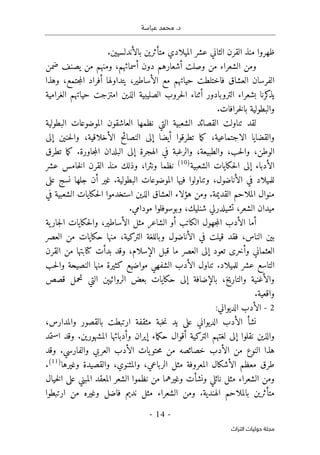 .‫د‬
‫عباسة‬ ‫محمد‬
-
14
-
‫اﻟﺘﺮاث‬ ‫ﺣﻮﻟﻴﺎت‬ ‫ﻣﺠﻠﺔ‬
.‫بالأندلسيين‬ ‫متأثرين‬ ‫الميلادي‬ ‫عشر‬ ‫الثاني‬ ‫القرن‬ ‫منذ‬ ‫ظهروا‬
‫ومن‬
‫ضمن‬ ‫يصنف‬ ‫من‬ ‫ومنهم‬ ،‫أسمائهم‬ ‫دون‬ ‫أشعارهم‬ ‫وصلت‬ ‫من‬ ‫الشعراء‬
‫وهذا‬ ،‫جتمع‬‫م‬‫ال‬ ‫أفراد‬ ‫يتداولها‬ ،‫الأساطير‬ ‫مع‬ ‫حياتهم‬ ‫فاختلطت‬ ‫العشاق‬ ‫الفرسان‬
‫الغرامية‬ ‫حياتهم‬ ‫امتزجت‬ ‫الذين‬ ‫الصليبية‬ ‫حروب‬‫ل‬‫ا‬ ‫أثناء‬ ‫التروبادور‬ ‫بشعراء‬ ‫كرنا‬
‫يذ‬
.‫خرافات‬‫ل‬‫با‬ ‫والبطولية‬
‫التي‬ ‫الشعبية‬ ‫القصائد‬ ‫تناولت‬ ‫لقد‬
‫البطولية‬ ‫الموضوعات‬ ‫العاشقون‬ ‫نظمها‬
‫إلى‬ ‫حنين‬‫ل‬‫وا‬ ،‫الأخلاقية‬ ‫النصائح‬ ‫إلى‬ ‫أيضا‬ ‫تطرقوا‬ ‫ما‬‫ك‬ ،‫الاجتماعية‬ ‫والقضايا‬
.‫جاورة‬‫م‬‫ال‬ ‫البلدان‬ ‫إلى‬ ‫الهجرة‬ ‫في‬ ‫والرغبة‬ ،‫والطبيعة‬ ،‫حب‬‫ل‬‫وا‬ ،‫الوطن‬
‫تطرق‬ ‫ما‬‫ك‬
‫الشعبية‬ ‫حكايات‬‫ل‬‫ا‬ ‫إلى‬ ‫الأدباء‬
)
10
(
‫عشر‬ ‫خامس‬‫ل‬‫ا‬ ‫القرن‬ ‫منذ‬ ‫وذلك‬ ،‫ونثرا‬ ‫نظما‬
‫للميلا‬
‫على‬ ‫نسج‬ ‫جلها‬ ‫أن‬ ‫غير‬ .‫البطولية‬ ‫الموضوعات‬ ‫فيها‬ ‫وتناولوا‬ ،‫الأناضول‬ ‫في‬ ‫د‬
‫في‬ ‫الشعبية‬ ‫حكايات‬‫ل‬‫ا‬ ‫استخدموا‬ ‫الذين‬ ‫العشاق‬ ‫هؤلاء‬ ‫ومن‬ .‫القديمة‬ ‫الملاحم‬ ‫منوال‬
.‫مودامي‬ ‫وبوسوفلوا‬ ،‫شنليك‬ ‫تشيلدرلي‬ ،‫الشعر‬ ‫ميدان‬
‫ي‬‫جار‬‫ل‬‫ا‬ ‫حكايات‬‫ل‬‫وا‬ ،‫الأساطير‬ ‫مثل‬ ‫الشاعر‬ ‫أو‬ ‫الكاتب‬ ‫جهول‬‫م‬‫ال‬ ‫الأدب‬ ‫أما‬
‫ة‬
‫العصر‬ ‫من‬ ‫حكايات‬ ‫منها‬ ،‫التركية‬ ‫وباللغة‬ ‫الأناضول‬ ‫في‬ ‫قيلت‬ ‫فقد‬ ،‫الناس‬ ‫بين‬
‫القرن‬ ‫من‬ ‫كتابتها‬ ‫بدأت‬ ‫وقد‬ ،‫الإسلام‬ ‫قبل‬ ‫ما‬ ‫العصر‬ ‫إلى‬ ‫تعود‬ ‫وأخرى‬ ‫العثماني‬
‫حب‬‫ل‬‫وا‬ ‫النصيحة‬ ‫منها‬ ‫كثيرة‬ ‫مواضيع‬ ‫الشفهي‬ ‫الأدب‬ ‫تناول‬ .‫للميلاد‬ ‫عشر‬ ‫التاسع‬
‫بع‬ ‫حكايات‬ ‫إلى‬ ‫بالإضافة‬ ،‫والتاريخ‬ ‫والأغنية‬
‫قصص‬ ‫تحمل‬ ‫التي‬ ‫الروائيېن‬ ‫ض‬
.‫واقعية‬
2
-
:‫الديواني‬ ‫الأدب‬
،‫والمدارس‬ ‫بالقصور‬ ‫ارتبطت‬ ‫مثقفة‬ ‫خبة‬‫ن‬ ‫يد‬ ‫على‬ ‫الديواني‬ ‫الأدب‬ ‫نشأ‬
‫استمد‬ ‫وقد‬ .‫المشهورين‬ ‫وأدبائها‬ ‫إيران‬ ‫ماء‬‫ك‬‫ح‬ ‫أقوال‬ ‫التركية‬ ‫لغتهم‬ ‫إلى‬ ‫نقلوا‬ ‫والذين‬
‫و‬ .‫والفارسي‬ ‫العربي‬ ‫الأدب‬ ‫يات‬‫حتو‬‫م‬ ‫من‬ ‫خصائصه‬ ‫الأدب‬ ‫من‬ ‫النوع‬ ‫هذا‬
‫قد‬
‫وغيرها‬ ‫والقصيدة‬ ،‫والمثنوي‬ ،‫الرباعي‬ ‫مثل‬ ‫المعروفة‬ ‫الأشكال‬ ‫معظم‬ ‫طرق‬
)
11
(
.
‫خيال‬‫ل‬‫ا‬ ‫على‬ ‫المبني‬ ‫المعقد‬ ‫الشعر‬ ‫نظموا‬ ‫من‬ ‫وغيرهما‬ ‫ونشأت‬ ‫نائلي‬ ‫مثل‬ ‫الشعراء‬ ‫ومن‬
‫ارتبطوا‬ ‫من‬ ‫وغيره‬ ‫فاضل‬ ‫نديم‬ ‫مثل‬ ‫الشعراء‬ ‫ومن‬ .‫الهندية‬ ‫بالملاحم‬ ‫متأثرين‬
 