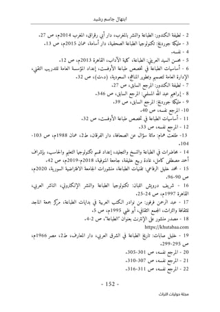 ‫رشيد‬ ‫جاسم‬ ‫ابتهال‬
-
152
-
‫اﻟﺘﺮاث‬ ‫ﺣﻮﻟﻴﺎت‬ ‫ﻣﺠﻠﺔ‬
2
-
‫الـكندور‬ ‫لطيفة‬
:
،‫بالمغرب‬ ‫والنشر‬ ‫الطباعة‬
‫دار‬
‫أ‬
‫رقراق‬ ‫بي‬
،
‫المغرب‬
2014
‫م‬
،
‫ص‬
27
.
3
-
‫جورديخ‬ ‫مليكة‬
:
،‫الصحفية‬ ‫الطباعة‬ ‫تكنولوجيا‬
‫أسامة‬ ‫دار‬
،
‫عمان‬
2015
‫م‬
،
‫ص‬
13
.
4
-
‫نفسه‬
.
5
-
‫العريني‬ ‫السيد‬ ‫حسن‬‫م‬
:
،‫الطباعة‬
‫الآداب‬ ‫كلية‬
،
‫القاهرة‬
2013
‫م‬
،
‫ص‬
12
.
6
-
‫أ‬
‫ال‬ ‫طباعة‬ ‫خصص‬‫ت‬ ‫في‬ ‫الطباعة‬ ‫ساسيات‬
‫أو‬
،‫فست‬
‫إ‬
‫التقني‬ ‫للتدريب‬ ‫العامة‬ ‫المؤسسة‬ ‫عداد‬
،
،‫المناهج‬ ‫وتطوير‬ ‫لتصميم‬ ‫العامة‬ ‫الإدارة‬
‫السعودية‬
،
(‫ت‬.‫)د‬
،
‫ص‬
32
.
7
-
‫الـكندور‬ ‫لطيفة‬
:
‫السابق‬ ‫المرجع‬
،
‫ص‬
27
.
8
-
‫عبد‬ ‫إبراهيم‬
‫المسلمي‬ ‫الله‬
:
‫السابق‬ ‫المرجع‬
،
‫ص‬
346
.
9
-
‫مليكة‬
‫جورديخ‬
:
‫السابق‬ ‫المرجع‬
‫ص‬ ،
39
.
10
-
‫المرجع‬
‫ص‬ ،‫نفسه‬
40
.
11
-
‫أ‬
‫ساسيات‬
‫طباعة‬ ‫خصص‬‫ت‬ ‫في‬ ‫الطباعة‬
‫ال‬
‫أو‬
‫ص‬ ،‫فست‬
32
.
12
-
‫المرج‬
‫ع‬
،‫نفسه‬
‫ص‬
33
.
13
-
‫طلعت‬
‫همام‬
:
‫مائة‬
‫عن‬ ‫سؤال‬
‫دار‬ ،‫الصحافة‬
‫الفرق‬
‫ان‬
‫ط‬ ،
2
‫عمان‬ ،
1988
‫م‬
‫ص‬ ،
103
-
104
.
14
-
،‫والتجليد‬ ‫والنسخ‬ ‫الطباعة‬ ‫في‬ ‫حاضرات‬‫م‬
‫إ‬
‫التعليم‬ ‫تكنولوجيا‬ ‫قسم‬ ‫عداد‬
‫ب‬ ،‫حاسب‬‫ل‬‫وا‬
‫إ‬
‫شراف‬
‫أ‬
‫ربيع‬ ‫غادة‬ ،‫كامل‬ ‫مصطفى‬ ‫حمد‬
‫جامعة‬ ،‫خليفة‬
،‫المنوفية‬
2018
‫م‬
-
2019
‫م‬
‫ص‬ ،
42
.
15
-
‫خليل‬ ‫محمد‬
‫الرفاعي‬
:
‫تقنيات‬
‫منشورات‬ ،‫الطباعة‬
‫السو‬ ‫الافتراضية‬ ‫جامعة‬‫ل‬‫ا‬
،‫ية‬‫ر‬
2020
‫م‬
،
‫ص‬
90
-
96
.
16
-
‫درويش‬ ‫يف‬‫شر‬
‫اللبان‬
:
‫تكنولوجيا‬
‫والنشر‬ ‫الطباعة‬
‫ال‬
‫إ‬
‫الناشر‬ ،‫لـكتروني‬
‫العربي‬
،
‫القاهرة‬
1997
‫م‬
‫ص‬ ،
24
-
25
.
17
-
‫فرفور‬ ‫الرحمن‬ ‫عبد‬
:
‫بدايات‬ ‫في‬ ‫العربية‬ ‫الـكتب‬ ‫نوادر‬ ‫من‬
‫كز‬
‫مر‬ ،‫الطباعة‬
‫الماجد‬ ‫جمعة‬
‫للثقافة‬
‫جمع‬‫م‬‫ال‬ ،‫والتراث‬
‫أبو‬ ،‫الثقافي‬
‫ظبي‬
1995
‫م‬
‫ص‬ ،
5
.
18
-
‫ال‬ ‫على‬ ‫منشور‬ ‫مصدر‬
‫إ‬
‫ص‬ ،"‫"الطباعة‬ ‫بعنوان‬ ‫نترنت‬
2
-
4
.
https://khutabaa.com
19
-
‫خليل‬
‫صابات‬
:
‫تاريخ‬
‫الشرق‬ ‫في‬ ‫الطباعة‬
‫دار‬ ،‫العربي‬
‫ط‬ ،‫المعارف‬
2
‫مصر‬ ،
1966
‫م‬
،
‫ص‬
295
-
299
.
20
-
‫المرجع‬
‫ص‬ ،‫نفسه‬
301
-
305
.
21
-
‫المرجع‬
‫ص‬ ،‫نفسه‬
307
-
310
.
22
-
‫المرجع‬
‫ص‬ ،‫نفسه‬
311
-
316
.
 