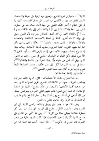 ‫اشبرو‬ ‫أميمة‬
-
40
-
‫اﻟﺘﺮاث‬ ‫ﺣﻮﻟﻴﺎت‬ ‫ﻣﺠﻠﺔ‬
‫الثانية‬
"
)
17
(
.
‫د‬
‫والاستعداد‬ ‫المعرفة‬ ‫على‬ ‫الرغبة‬ ‫لديه‬ ‫وتعميق‬ ،‫المتفرج‬ ‫ية‬‫تعر‬ ‫إلى‬ ‫اعيا‬
‫الأور‬ ‫جتمعات‬‫م‬‫ال‬ ‫تعرفها‬ ‫التي‬ ‫العيوب‬ ‫عن‬ ‫والـكشف‬ ،‫جهة‬ ‫من‬ ‫للفعل‬ ‫المستمر‬
‫و‬
‫بية‬
‫مستوى‬ ‫على‬ ‫جمع‬ ‫حيث‬ ،‫ثانية‬ ‫جهة‬ ‫من‬ ‫الطبقي‬ ‫بشكله‬ ‫الرأسمالي‬ ‫النظام‬ ‫ظل‬ ‫في‬
‫ساعي‬ ‫والمتعة‬ ‫اللذة‬ ‫بين‬ /‫والاكتشاف‬ ‫المتعة‬ ‫بين‬ ‫التلقي‬
‫جديدة‬ ‫علاقات‬ ‫بناء‬ ‫إلى‬ ‫ا‬
/‫والقاعة‬ ‫الركح‬ ‫بين‬
‫يعمل‬ ‫المسرح‬ ‫لأن‬ ،‫المسرحي‬ ‫الاندماج‬ ‫حقيق‬‫ت‬ ‫أفق‬ ‫في‬ ‫جمهور‬‫ل‬‫ا‬
‫توليد‬ ‫على‬
"
،‫والضحك‬ ‫كالمشاهدة‬ ‫الاجتماعية‬ ‫حياة‬‫ل‬‫ا‬ ‫في‬ ‫كامنة‬ ‫أخرى‬ ‫لذات‬
‫والتغيير‬ ،‫حدود‬‫م‬ ‫جانب‬‫ل‬ ‫والانطواء‬ ،‫والانتقاد‬
"
)
18
(
‫بكل‬ ‫خت‬‫ي‬‫بر‬ ‫وظف‬ ‫وهكذا‬ .
‫التغريب‬ ‫مفهوم‬ ‫احترافية‬
"
‫خلق‬ ‫بهدف‬ ،‫الأحداث‬ ‫تأرخة‬ ‫وأسلوب‬ ‫التغريب‬ ‫تقنية‬
‫لا‬ ‫التغيير‬ ‫أجل‬ ‫من‬ ‫النقد‬ ‫يمارس‬ ‫إنسان‬ ،‫الاجتماعي‬ ‫وجوده‬ ‫بأحداث‬ ‫واع‬ ‫إنسان‬
‫جمهور‬‫ل‬‫ا‬ ‫هو‬ ‫خت‬‫ي‬‫بر‬ ‫مسرح‬ ‫في‬ ‫حقيقي‬‫ل‬‫ا‬ ‫المستهدف‬ ‫إن‬ ‫القول‬ ‫يمكن‬ ‫لذلك‬ ،‫التكريس‬
‫والتفكير‬ ‫المناقشة‬ ‫على‬ ‫جرأة‬‫ل‬‫ا‬ ‫يمتلك‬ ‫وأن‬ ‫سلبيته‬ ‫من‬ ‫حرر‬‫ت‬‫ي‬ ‫أن‬ ‫ينبغي‬ ‫الذي‬
"
)
19
(
،
‫ككل‬ ‫المسرحية‬ ‫ممارسته‬ ‫في‬ ‫ساعيا‬
"
‫جاه‬‫ت‬‫ا‬ ‫باعتمادها‬ ‫وعاداتنا‬ ‫أفكارنا‬ ‫تنوير‬ ‫إلى‬
ً ‫ا‬
‫ي‬‫تعبير‬
‫ا‬
‫درامي‬
‫ا‬
‫الملحمي‬ ‫المسرح‬ ‫تسمية‬ ‫عليه‬ ‫أطلق‬ ‫ما‬ ‫هو‬
"
)
20
(
.
-
‫أرتو‬ ‫أنطوان‬
)
1869
‫م‬
-
1948
(‫م‬
:
‫الاختصاصات‬ ‫المتعدد‬ ‫المسرحي‬ ‫هذا‬ ‫ه‬ َ
ّ‫ج‬‫و‬
-
،‫مسرحي‬ ‫مؤلف‬ ،‫خرج‬‫م‬ ،‫ممثل‬
‫ية‬‫نظر‬ ‫وصاحب‬
-
‫ال‬ ‫من‬ ‫عديدا‬
‫ابتعد‬ ‫الذي‬ ،‫حديث‬‫ل‬‫ا‬ ‫الغربي‬ ‫للمسرح‬ ‫انتقادات‬
‫جوهره‬ ‫عن‬
"
‫الـكشف‬ ‫قسوة‬
"
‫و‬
"
‫المتفرج‬ ‫عقل‬ ‫على‬ ‫السيطرة‬
"
،
"
‫خشبة‬‫ل‬‫ا‬ ‫على‬ ‫الثورة‬
‫الإيطالية‬
"
‫جعله‬‫ي‬ ‫مما‬ ،
"
‫ينطلق‬ ‫تصور‬ ‫وهو‬ ،‫المسرحي‬ ‫التلقي‬ ‫لمفهوم‬ ‫خاصا‬ ‫تصورا‬ ‫يبني‬
‫جب‬‫ي‬ ‫ما‬ ‫بقدر‬ ،‫الواقع‬ ‫حقيقة‬ ‫يعكس‬ ‫لا‬ ‫أن‬ ‫جب‬‫ي‬ ‫المسرح‬ ‫أن‬ ‫هي‬ ‫أساس‬ ‫فكرة‬ ‫من‬
‫أ‬
‫حر‬‫م‬ ‫نار‬ ‫إلى‬ ‫حول‬‫ت‬‫ي‬ ‫ن‬
.‫البشر‬ ‫بين‬ ‫يتفشى‬ ‫طاعون‬ ‫وإلى‬ ،‫قة‬
‫ٺثير‬ ‫التي‬ ‫المادية‬ ‫والصور‬ ‫بالمشاهد‬ ‫يتوسل‬ ‫أرتو‬ ‫جعل‬ ‫ما‬ ‫هو‬ ‫ذلك‬ ‫ولعل‬
‫كل‬ ‫معها‬ ‫فيها‬ ‫يفقد‬ ‫التي‬ ‫الدرجة‬ ‫إلى‬ ‫المتفرج‬ /‫المتلقي‬ ‫أحاسيس‬ ‫وتغير‬ ‫القسوة‬
‫الثورة‬ ‫من‬ ‫حالة‬ ‫ليعيش‬ ‫عقلانية‬ ‫سيطرة‬
"
)
21
(
‫على‬ ‫اللازم‬ ‫من‬ ‫حى‬‫ض‬‫أ‬ ‫هنا‬ ‫ومن‬ ،
‫مس‬
‫القسوة‬ ‫رح‬
"
‫عنصر‬ ‫من‬ ‫خالية‬ ‫الفرجة‬ ‫كانت‬ ‫فإذا‬ ،‫كالطاعون‬ ‫خربا‬‫م‬ ‫يكون‬ ‫أن‬
...‫ممكن‬ ‫غير‬ ‫المسرح‬ ‫فإن‬ ،‫القسوة‬
"
)
22
(
،‫فالتراجيديا‬ .
"
‫عن‬ ‫تتميز‬ ‫عميقة‬ ‫لذة‬ ‫تسبب‬
 