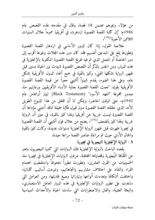 ‫أمين‬ ‫بشير‬
-
72
-
‫اﻟﺘﺮاث‬ ‫ﺣﻮﻟﻴﺎت‬ ‫ﻣﺠﻠﺔ‬
‫تضمن‬ ‫وغيرهم‬ ‫هؤلاء‬ ‫من‬
18
‫عام‬ ‫القصص‬ ‫لهذه‬ ‫مقدمته‬ ‫في‬ ‫وقال‬ .‫قصة‬
1986
‫م‬
:
‫السنوات‬ ‫خلال‬ ً ‫عموما‬ ‫يقيا‬‫أفر‬ ‫في‬ ‫ازدهرت‬ ‫القصيرة‬ ‫القصة‬ ‫كتابة‬ ‫"إن‬
"‫الأخيرة‬ ‫الثلاثين‬
)
18
(
.
‫خل‬
‫القول‬ ‫اصة‬
،
‫القصيرة‬ ‫القصة‬ ‫ازدهار‬ ‫في‬ ‫الأساسي‬ ‫الدور‬ ‫كان‬ ‫إذا‬
‫كان‬ ‫فقد‬ ‫أنفسهم‬ ‫المبدعين‬ ‫على‬ ‫يقع‬ ‫وتطورها‬
‫إلى‬ ‫أقرب‬ ‫وغيرها‬ ‫جلات‬‫م‬‫ال‬ ‫هذه‬ ‫دور‬
‫ال‬ ‫دور‬
‫ح‬
‫في‬ ‫ية‬‫جليز‬‫ن‬‫بالإ‬ ‫المكتوبة‬ ‫القصيرة‬ ‫القصة‬ ‫تفريخ‬ ‫فيه‬ ‫تم‬ ‫الذي‬ ‫المعمل‬ ‫أو‬ ‫اضنة‬
‫شه‬ ‫القصيرة‬ ‫القصص‬ ‫أن‬ ‫كر‬
‫بالذ‬ ‫جدير‬‫ل‬‫ا‬ ‫ومن‬ .‫الديار‬ ‫هذه‬
‫قبل‬ ‫بسنين‬ ‫حياة‬‫ل‬‫ا‬ ‫نور‬ ‫دت‬
‫الفني‬ ‫بشكلها‬ ‫الرواية‬ ‫ظهور‬
،
‫بشكل‬ ‫يقية‬‫الأفر‬ ‫الدول‬ ‫حاء‬‫ن‬‫أ‬ ‫جميع‬ ‫في‬ ‫بالقوة‬ ‫وتتميز‬
‫وعلى‬ .‫عام‬
‫هذا‬
‫الضوء‬
،
‫القصيرة‬ ‫القصة‬ ‫قيمة‬ ‫عن‬ ً ‫معبرا‬ ‫أتشيبي‬ ‫شينوأ‬ ‫يقدم‬
‫يقية‬‫الأفر‬
:‫بقوله‬
‫يقي‬‫الأفر‬ ‫الأدباء‬ ‫بعناية‬ ‫القصيرة‬ ‫القصة‬ ‫"نعمت‬
‫ي‬
‫ن‬
‫منذ‬ ‫ورعايتهم‬
‫مجموعة‬ ‫صدور‬
‫الأسود‬ ‫"العهد‬
"
)
Black Testament
(
‫عام‬ ‫أبراهامز‬ ‫لبيتر‬
1942
‫م‬
‫يل‬‫الطو‬ ‫الذيوع‬ ‫هذا‬ ‫من‬ ‫حقق‬‫ت‬‫ن‬ ‫أن‬ ‫لنا‬ ‫ويمكن‬ ،‫حاضر‬‫ل‬‫ا‬ ‫الوقت‬ ‫حتى‬ ،
‫أن‬ ‫مؤداها‬ ‫أجنبي‬ ‫لناقد‬ ‫خيفة‬‫س‬ ‫فكرة‬ ‫قبول‬ ‫دون‬ ‫القصيرة‬ ‫القصة‬ ‫حققته‬ ‫الذي‬ ‫الأمد‬
‫أن‬ ‫حين‬ ‫في‬ ،‫بالقوة‬ ‫تتميز‬ ‫ولهذا‬ ‫يقيا‬‫أفر‬ ‫عن‬ ‫غريبة‬ ‫ليست‬ ‫القصيرة‬ ‫القصة‬
‫الرواية‬
‫غريبة‬
"‫بالضعف‬ ‫تتميز‬ ‫ولهذا‬
)
19
(
.
‫يتضح‬
‫من‬
‫القصيرة‬ ‫القصة‬ ‫أن‬ ‫أتشيبي‬ ‫قول‬ ‫خلال‬
‫ظه‬ ‫قبل‬ ‫ظهرت‬ ‫يا‬‫جير‬‫ي‬‫ن‬ ‫في‬
‫و‬
‫عد‬ ‫بسنوات‬ ‫ية‬‫جليز‬‫ن‬‫الإ‬ ‫الرواية‬ ‫ر‬
‫ي‬
‫بالقوة‬ ‫تتميز‬ ‫وكانت‬ ،‫دة‬
.‫جيدة‬ ‫مراعة‬ ‫القصة‬ ‫عناصر‬ ‫مراعاة‬ ‫تم‬ ‫حيث‬ ‫الأدبي‬ ‫جمال‬‫ل‬‫وا‬
5
-
‫ية‬‫جليز‬‫ن‬‫الإ‬ ‫الرواية‬
‫ية‬‫النيجير‬
‫يا‬‫جير‬‫ي‬‫ن‬ ‫في‬
:
‫وتعبر‬ ‫يون‬‫النيجير‬ ‫كتبها‬ ‫التي‬ ‫الروايات‬ ‫تلك‬ ‫ية‬‫جليز‬‫ن‬‫الإ‬ ‫بالرواية‬ ‫الباحث‬ ‫يقصد‬
‫ية‬‫ّيجير‬‫الن‬ ‫ّقافة‬‫الث‬ ‫عن‬
.‫ختلفة‬‫م‬‫ال‬ ‫وقضاياها‬
‫عرف‬
‫ت‬
‫منذ‬ ‫يا‬‫جير‬‫ي‬‫ن‬ ‫في‬ ‫ية‬‫جليز‬‫ن‬‫الإ‬ ‫الروايات‬
‫خمسين‬‫ل‬‫ا‬
‫ي‬
‫العشرين‬ ‫القرن‬ ‫من‬ ‫ات‬
‫واستقطب‬ ً ‫ملحوظا‬ ً ‫تطورا‬ ‫وتطورت‬ ،
‫ت‬
‫اهتمام‬
‫مشاربهم‬ ‫اختلاف‬ ‫على‬ ‫والنقاد‬ ‫القراء‬
،‫كتاباتها‬ ‫أساليب‬ ‫وتنوعت‬ ،‫جاهاتهم‬‫ت‬‫وا‬
.‫تقديمها‬ ‫وصيغ‬ ‫وتياراتها‬ ‫أنواعها‬ ‫وتعددت‬ ‫أشكالها‬ ‫واختلفت‬
‫التي‬ ‫العوامل‬ ‫ومن‬
‫الديار‬ ‫هذه‬ ‫في‬ ‫ية‬‫جليز‬‫ن‬‫الإ‬ ‫الروايات‬ ‫تطوير‬ ‫على‬ ‫ساعدت‬
،‫الاستعماري‬ ‫العامل‬
‫حياة‬‫ل‬‫ا‬ ‫سادت‬ ‫التي‬ ‫والاضطرابات‬ ‫والفتن‬ ،‫العلمية‬ ‫والبعثة‬
‫و‬
‫السياسية‬ ‫الأحداث‬
 