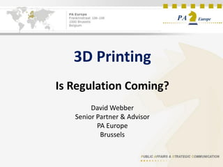 3D Printing
Is Regulation Coming?
David Webber
Senior Partner & Advisor
PA Europe
Brussels

 