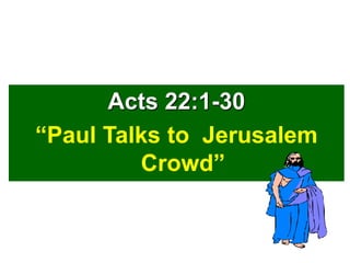 Acts 22:1-30
“Paul Talks to Jerusalem
Crowd”
 