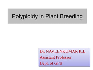 Polyploidy in Plant Breeding
Dr. NAVEENKUMAR K.L
Assistant Professor
Dept. of GPB
 