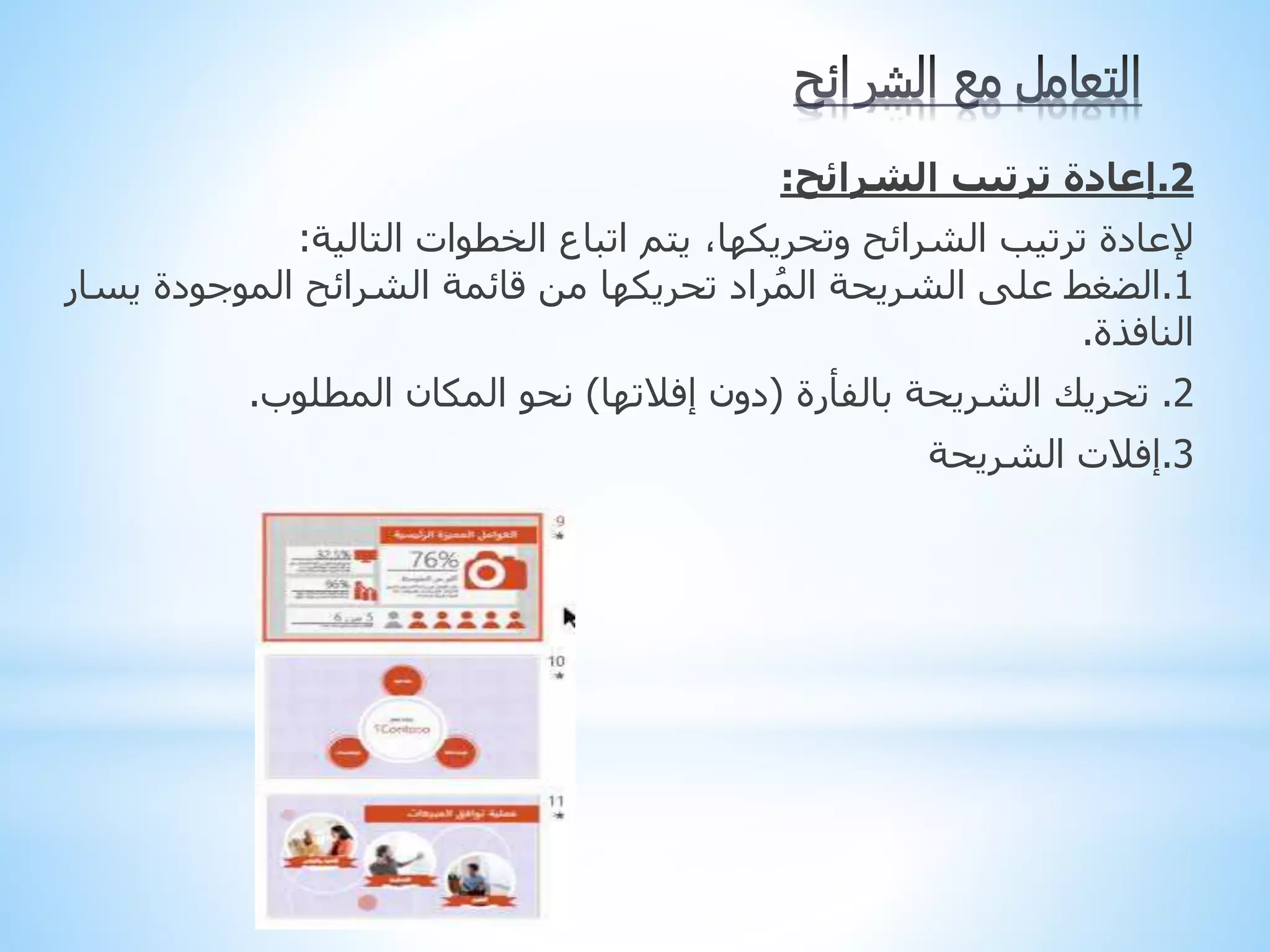 2
.
‫إعادة‬
‫ترتيب‬
‫الشرائح‬
:
‫الخطوات‬ ‫اتباع‬ ‫يتم‬ ،‫وتحريكها‬ ‫الشرائح‬ ‫ترتيب‬ ‫إلعادة‬
‫التالية‬
:
1
.
‫ي‬ ‫الموجودة‬ ‫الشرائح‬ ‫قائمة‬ ‫من‬ ‫تحريكها‬ ‫راد‬ُ‫م‬‫ال‬ ‫الشريحة‬ ‫على‬ ‫الضغط‬
‫سار‬
‫النافذة‬
.
2
.
‫بالفأرة‬ ‫الشريحة‬ ‫تحريك‬
(
‫إفالتها‬ ‫دون‬
)
‫المطلوب‬ ‫المكان‬ ‫نحو‬
.
3
.
‫الشريحة‬ ‫إفالت‬
 