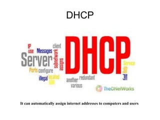 DHCP
It can automatically assign internet addresses to computers and users
 