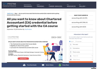 EduPristine > Blog > All youwantto know about CharteredAccountant (CA) credential before getting
startedwiththe CAcourse
Allyouwanttoknowabout Chartered
Accountant (CA) credential before
gettingstartedwiththe CAcourse
September 10 2019 Written By: EduPristine
accounting with US CPA
accounting with CMAUS
accounting withACCA
Interested in this topic?
Our counsellors will get in touch with you with more
information aboutthis topic.
Myself Corporate
*Your name
*Email address
*Phone number
*Select city
*Select Course
GET MORE INFO
MAKEYOURCAREERIN
Online &Classroom
PROGRAMS
Custom
TRAINING
Our
CAREER SERVICES
Free
RESOURCES
Our
GALLERY
Free Downloads DemoVideos Know More
 