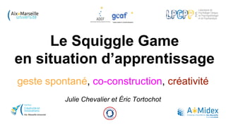 Le Squiggle Game
en situation d’apprentissage
geste spontané, co-construction, créativité
Julie Chevalier et Éric Tortochot
 