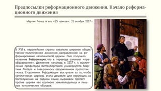 Предпосылки реформационного движения. Начало реформа-
ционного движения
В XVI в. европейские страны охватило широкое общес-
твенно-политическое движение, направленное на ре-
формирование католической церкви. Оно получило
название Реформация, что в переводе означает «пре-
образование». Движение началось в 1517 г. с выступ-
ления профессора Виттенбергского университета Мар-
тина Лютера и завершилось оформлением протестан-
тизма. Сторонники Реформации выступали за то, чтобы
католическая церковь стала дешевле для верующих, за
богослужения на родном языке, выражали протест
против церкви как крупного землевладельца и пыш-
ных католических обрядов.
Мартин Лютер и его «95 тезисов». 31 октября 1517 г.
 