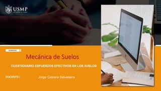 Jorge Cabrera Salvatierra
Mecánica de Suelos
CUESTIONARIO ESFUERZOS EFECTIVOS EN LOS SUELOS
 