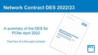 Network Contract DES 2022/23
A summary of the DES for
PCNs April 2022
Year four of a five year contract
 