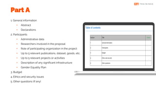 1. General information
• Abstract
• Declarations
2. Participants
• Administrative data
• Researchers involved in the proposal
• Role of participating organization in the project
• Up to 5 relevant publications, dataset, goods, etc.
• Up to 5 relevant projects or activities
• Description of any significant infrastructure
• Gender Equality Plan
3. Budget
4. Ethics and security issues
5. Other questions (if any)
Part A
 