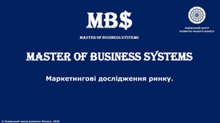 MASTER of BUSINESS SYSTEMS
Маркетингові дослідження ринку.
© Львівський центр розвитку бізнесу, 2020
 
