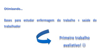 Otimizando…
Bases para estudar enfermagem do trabalho + saúde do
trabalhador
Primeiro trabalho
avaliativo! 
 