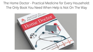 The Home Doctor - Practical Medicine for Every Household:
The Only Book You Need When Help is Not On The Way
 
