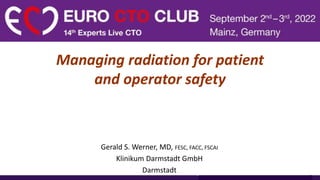 Managing radiation for patient
and operator safety
Gerald S. Werner, MD, FESC, FACC, FSCAI
Klinikum Darmstadt GmbH
Darmstadt
 