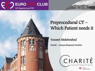 Preprocedural CT –
Which Patient needs it
Youssef Abdelwahed
Charité – Campus Benjamin Franklin
 