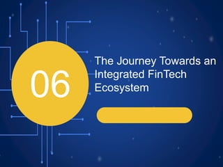 06
The Journey Towards an
Integrated FinTech
Ecosystem
 