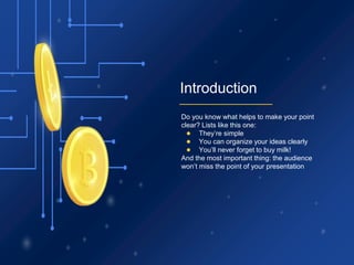 Introduction
Do you know what helps to make your point
clear? Lists like this one:
● They’re simple
● You can organize your ideas clearly
● You’ll never forget to buy milk!
And the most important thing: the audience
won’t miss the point of your presentation
 