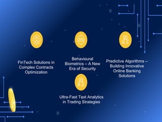 FinTech Solutions in
Complex Contracts
Optimization
Behavioural
Biometrics – A New
Era of Security
Predictive Algorithms –
Building Innovative
Online Banking
Solutions
Ultra‐Fast Text Analytics
in Trading Strategies
 