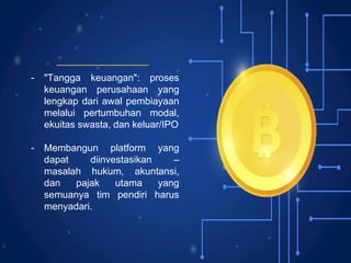- "Tangga keuangan": proses
keuangan perusahaan yang
lengkap dari awal pembiayaan
melalui pertumbuhan modal,
ekuitas swasta, dan keluar/IPO
- Membangun platform yang
dapat diinvestasikan –
masalah hukum, akuntansi,
dan pajak utama yang
semuanya tim pendiri harus
menyadari.
 