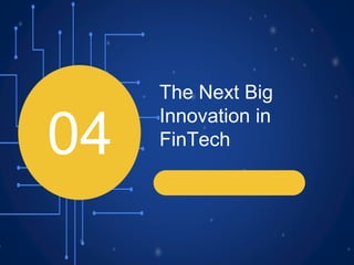The Next Big
Innovation in
FinTech
04
 