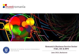 Romania’s Business Service Sector
IT&C, SSC & BPO
June 2021, Bucharest
 