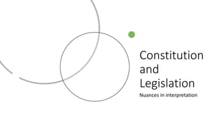 Constitution
and
Legislation
Nuances in interpretation
 