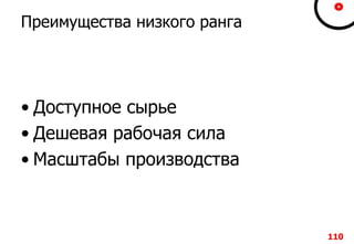 110110110110
Преимущества низкого ранга
• Доступное сырье
• Дешевая рабочая сила
• Масштабы производства
110
 