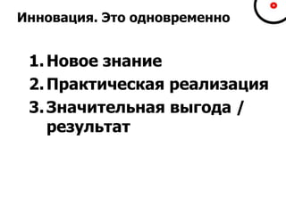 Инновация. Это одновременно
1.Новое знание
2.Практическая реализация
3.Значительная выгода /
результат
 