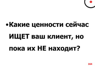 •Какие ценности сейчас
ИЩЕТ ваш клиент, но
пока их НЕ находит?
164
 
