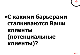 •С какими барьерами
сталкиваются Ваши
клиенты
(потенциальные
клиенты)?
173
 
