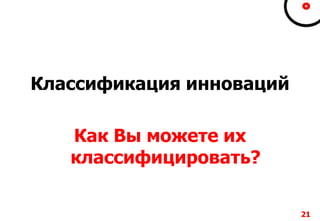 2121212121
Классификация инноваций
Как Вы можете их
классифицировать?
 