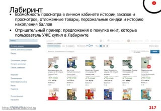 Лабиринт• Возможность просмотра в личном кабинете истории заказов и
просмотров, отложенные товары, персональные скидки и историю
накопления баллов
• Отрицательный пример: предложения о покупке книг, которые
пользователь УЖЕ купил в Лабиринте
http://www.labirint.ru 217
 