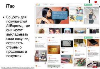 iTao
• Соцсеть для
покупателей
AliExpress, где
они могут
выкладывать
свои покупки,
оставлять
отзывы о
продавцах и
покупках
http://en.itao.com/?tracelog=ruhdr 218
 